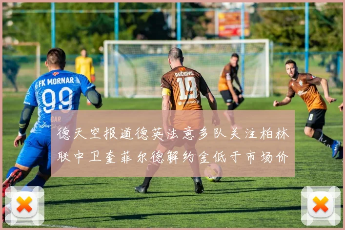 德天空报道德英法意多队关注柏林联中卫奎菲尔德解约金低于市场价值