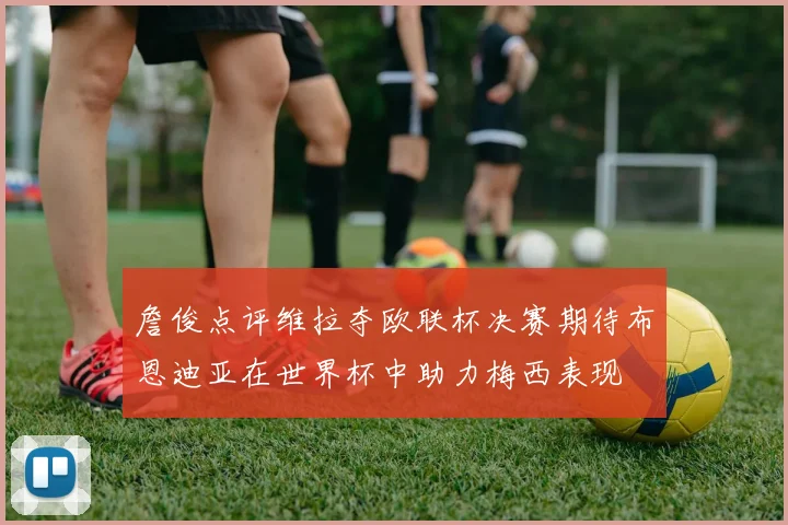 詹俊点评维拉夺欧联杯决赛期待布恩迪亚在世界杯中助力梅西表现