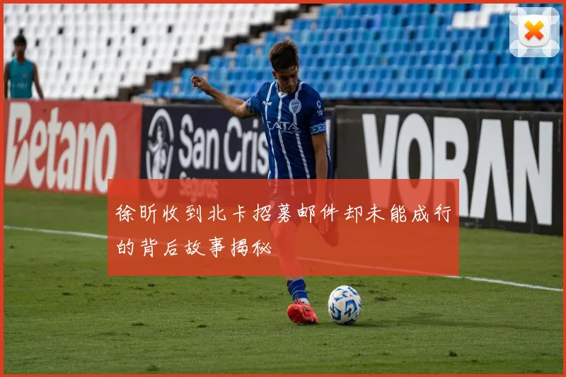 徐昕收到北卡招募邮件却未能成行的背后故事揭秘