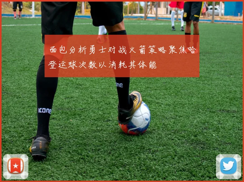 面包分析勇士对战火箭策略聚焦哈登运球次数以消耗其体能