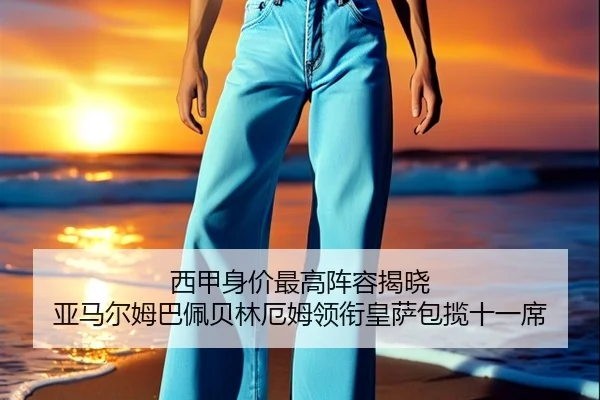 西甲身价最高阵容揭晓 亚马尔姆巴佩贝林厄姆领衔皇萨包揽十一席